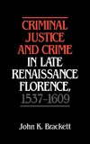 Criminal Justice and Crime in Late Renaissance Florence, 1537 1609