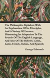 The Philosophic Alphabet; With An Explanation Of Its Principles, And A Variety Of Extracts, Illustrating Its Adaptation To The Sounds Of The English Language, And Also Of The Hebrew, Greek, Latin, French, Italian, And Spanish