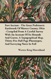 Fort Ancient - The Great Prehistoric Earthwork Of Warren County, Ohio - Compiled From A Careful Survey With An Account Of Its Mounds And Graves. A Topographical Map, Thirty-Five Full Page Phototypes, And Surveying Notes In Full