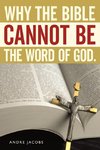 Why the Bible Cannot Be the Word of God.