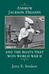 Andrew Jackson Higgins and the Boats That Won World War II (Revised)