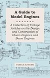 A Guide to Model Engines - A Collection of Vintage Articles on the Design and Construction of Steam Engines and Beam Engines