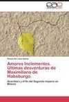 Amores Inclementes. Ultimas desventuras de Maximiliano de Habsburgo.