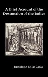 A   Brief Account of the Destruction of the Indies, Or, a Faithful Narrative of the Horrid and Unexampled Massacres Committed by the Popish Spanish Pa