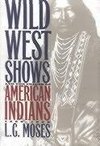 Moses, L:  Wild West Shows and the Images of American Indian