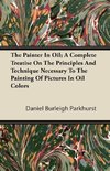 The Painter In Oil; A Complete Treatise On The Principles And Technique Necessary To The Painting Of Pictures In Oil Colors