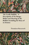 The Lordly Buffalo - A Description of the Range, Habits and Hunting of the Buffalo Including the Story of its Demise