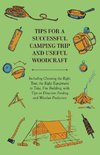 Tips for a Successful Camping Trip and Useful Woodcraft - Including Choosing the Right Tent, the Right Equipment to Take, Fire Building, with Tips on Direction Finding and Weather Prediction