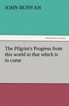 The Pilgrim's Progress from this world to that which is to come