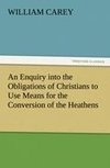 An Enquiry into the Obligations of Christians to Use Means for the Conversion of the Heathens