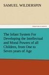 The Infant System For Developing the Intellectual and Moral Powers of all Children, from One to Seven years of Age