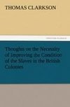 Thoughts on the Necessity of Improving the Condition of the Slaves in the British Colonies