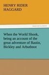 When the World Shook, being an account of the great adventure of Bastin, Bickley and Arbuthnot