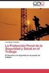 La Protección Penal de la Seguridad y Salud en el Trabajo