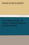 Wit Without Money The Works of Francis Beaumont and John Fletcher