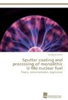 Sputter coating and processing of monolithic U-Mo nuclear fuel