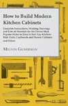 How to Build Modern Kitchen Cabinets - Complete Instructions, Working Drawings and Lists of Materials for the Eleven Most Popular Styles in Sizes to Suit Any Kitchen - Sink Units, Cupboards and Drawer Cabinets and Others