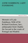 Memoirs of Lady Fanshawe, Wife of Sir Richard Fanshawe, bart., ambassador from Charles the Second to the courts of Portugal and Madrid.