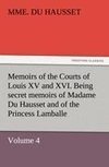 Memoirs of the Courts of Louis XV and XVI. Being secret memoirs of Madame Du Hausset, lady's maid to Madame de Pompadour, and of the Princess Lamballe - Volume 4