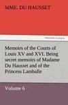 Memoirs of the Courts of Louis XV and XVI. Being secret memoirs of Madame Du Hausset, lady's maid to Madame de Pompadour, and of the Princess Lamballe - Volume 6