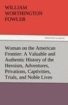 Woman on the American Frontier A Valuable and Authentic History of the Heroism, Adventures, Privations, Captivities, Trials, and Noble Lives and Deaths of the 