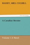 A Canadian Heroine, Volume 1 A Novel