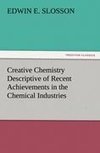 Creative Chemistry Descriptive of Recent Achievements in the Chemical Industries