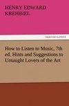 How to Listen to Music, 7th ed. Hints and Suggestions to Untaught Lovers of the Art