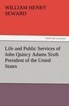Life and Public Services of John Quincy Adams Sixth President of the Unied States