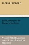 Little Journeys to the Homes of the Great - Volume 03 Little Journeys to the Homes of American Statesmen