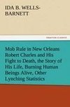 Mob Rule in New Orleans Robert Charles and His Fight to Death, the Story of His Life, Burning Human Beings Alive, Other Lynching Statistics