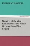 Narrative of the Most Remarkable Events Which Occurred In and Near Leipzig Immediately Before, During, And Subsequent To, The Sanguinary Series Of Engagements Between The Allied Armies Of The French, From The 14th To The 19th October, 1813