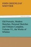 Old Portraits, Modern Sketches, Personal Sketches and Tributes Complete, Volume VI., the Works of Whittier