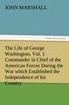 The Life of George Washington, Vol. 1 Commander in Chief of the American Forces During the War which Established the Independence of his Country and First President of the United States