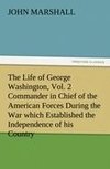 The Life of George Washington, Vol. 2 Commander in Chief of the American Forces During the War which Established the Independence of his Country and First President of the United States