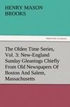 The Olden Time Series, Vol. 3: New-England Sunday Gleanings Chiefly From Old Newspapers Of Boston And Salem, Massachusetts