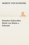 Künstlers Erdewallen. Briefe von Moritz v. Schwind