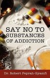 SAY NO TO SUBSTANCES OF ADDICTION