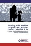 learning to be mothers  to be mothers learning  mothers learning to be