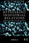 Kelly, J: Rethinking Industrial Relations