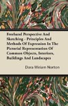 Freehand Perspective And Sketching - Principles And Methods Of Expression In The Pictorial Representation Of Common Objects, Interiors, Buildings And Landscapes