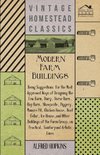 Modern Farm Buildings - Being Suggestions For The Most Approved Ways Of Designing The Cow Barn, Dairy, Horse Barn, Hay Barn, Sheepcote, Piggery, Manure Pit, Chicken House, Root Cellar, Ice House, And Other Buildings Of The Farm Group