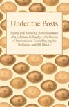 Under the Posts - Funny and Amusing Reminiscences of a Lifetime in Rugby with Stories of International Tours Playing the Wallabies and All Blacks