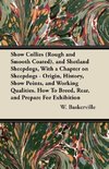 Show Collies (Rough and Smooth Coated), and Shetland Sheepdogs, With a Chapter on Sheepdogs - Origin, History, Show Points, and Working Qualities. How To Breed, Rear, and Prepare For Exhibition