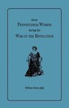 Some Pennsylvania Women during the War of the Revolution