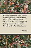 A Guide to the Wet Plate Process of Photography - Camera Series Vol. XVIII. - A Selection of Classic Articles on Development, Fixing, Chemicals and