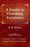 A Guide to Finishing Furniture - Including Chapters On, Spraying, Opaque and Transparent Finishes