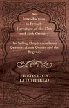 An Introduction to French Furniture of the 17th and 18th Century - Including Chapters on Louis Quatorze, Louis Quinze and the Regency