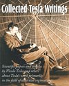 Collected Tesla Writings; Scientific Papers and Articles by Tesla and Others about Tesla's Work Primarily in the Field of Electrical Engineering