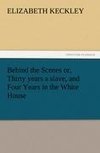 Behind the Scenes or, Thirty years a slave, and Four Years in the White House